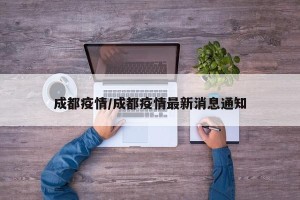 成都疫情/成都疫情最新消息通知