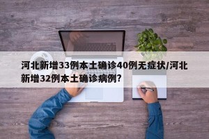 河北新增33例本土确诊40例无症状/河北新增32例本土确诊病例?