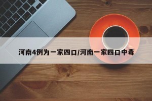 河南4例为一家四口/河南一家四口中毒