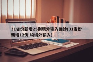 31省份新增25例境外输入确诊(31省份新增12例 均境外输入)