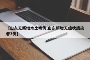【山东无新增本土病例,山东新增无症状感染者3例】