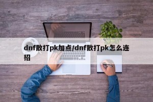 dnf散打pk加点/dnf散打pk怎么连招