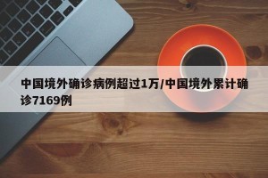 中国境外确诊病例超过1万/中国境外累计确诊7169例