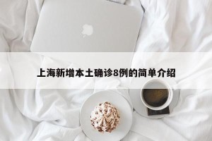 上海新增本土确诊8例的简单介绍