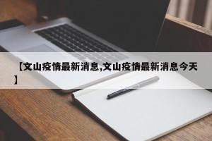 【文山疫情最新消息,文山疫情最新消息今天】