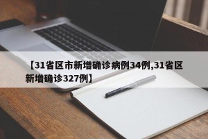 【31省区市新增确诊病例34例,31省区新增确诊327例】