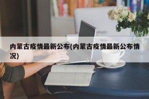 内蒙古疫情最新公布(内蒙古疫情最新公布情况)
