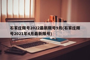 石家庄限号2022最新限号9月(石家庄限号2021年4月最新限号)