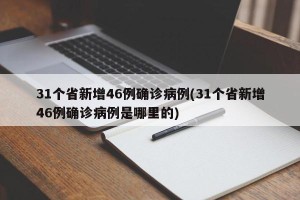 31个省新增46例确诊病例(31个省新增46例确诊病例是哪里的)