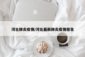 河北肺炎疫情/河北最新肺炎疫情报告