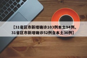 【31省区市新增确诊103例本土94例,31省区市新增确诊52例含本土36例】