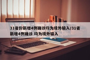 31省份新增4例确诊均为境外输入/31省新增4例确诊 均为境外输入