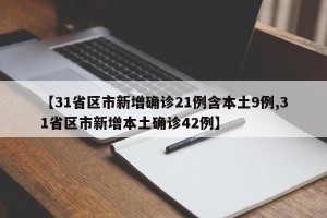 【31省区市新增确诊21例含本土9例,31省区市新增本土确诊42例】