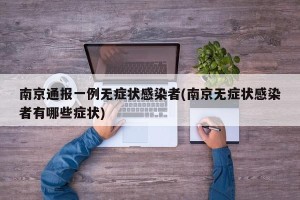 南京通报一例无症状感染者(南京无症状感染者有哪些症状)