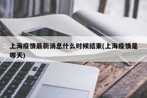 上海疫情最新消息什么时候结束(上海疫情是哪天)