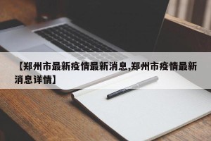 【郑州市最新疫情最新消息,郑州市疫情最新消息详情】