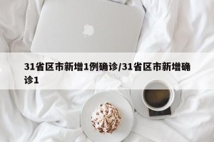 31省区市新增1例确诊/31省区市新增确诊1