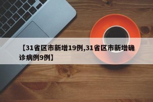 【31省区市新增19例,31省区市新增确诊病例9例】