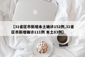 【31省区市新增本土确诊152例,31省区市新增确诊111例 本土83例】