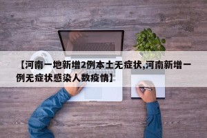 【河南一地新增2例本土无症状,河南新增一例无症状感染人数疫情】