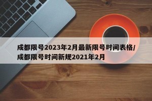 成都限号2023年2月最新限号时间表格/成都限号时间新规2021年2月