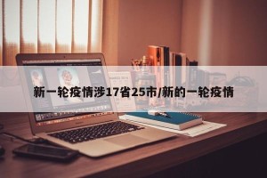 新一轮疫情涉17省25市/新的一轮疫情