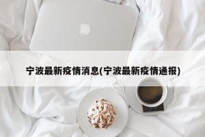 宁波最新疫情消息(宁波最新疫情通报)