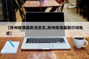 【郑州疫情最新消息实,郑州疫情最新行动轨迹】