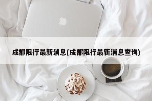 成都限行最新消息(成都限行最新消息查询)