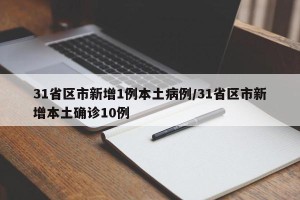 31省区市新增1例本土病例/31省区市新增本土确诊10例