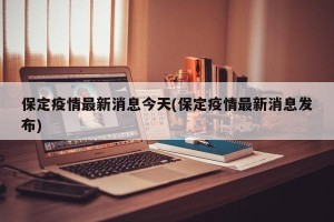 保定疫情最新消息今天(保定疫情最新消息发布)