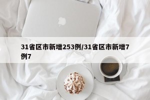 31省区市新增253例/31省区市新增7例7