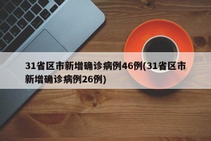 31省区市新增确诊病例46例(31省区市新增确诊病例26例)