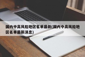 国内中高风险地区名单最新(国内中高风险地区名单最新消息)