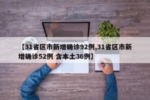 【31省区市新增确诊92例,31省区市新增确诊52例 含本土36例】