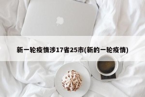 新一轮疫情涉17省25市(新的一轮疫情)