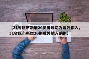 【31省区市新增20例确诊均为境外输入,31省区市新增20例境外输入病例】