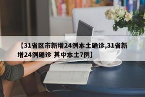 【31省区市新增24例本土确诊,31省新增24例确诊 其中本土7例】