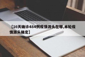 【16天确诊484例疫情源头在哪,本轮疫情源头确定】