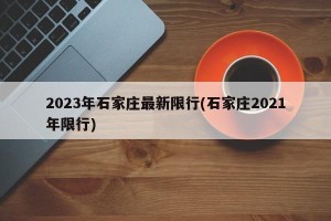 2023年石家庄最新限行(石家庄2021年限行)