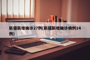 新疆新增确诊27例(新疆新增确诊病例14例)