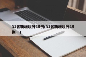 31省新增境外15例(31省新增境外15例一)