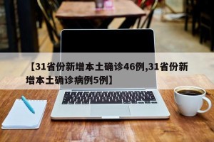 【31省份新增本土确诊46例,31省份新增本土确诊病例5例】