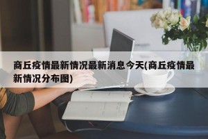 商丘疫情最新情况最新消息今天(商丘疫情最新情况分布图)