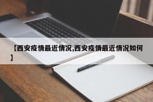 【西安疫情最近情况,西安疫情最近情况如何】