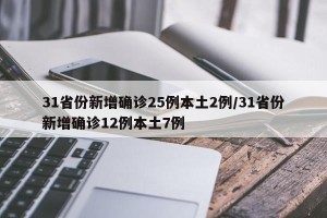 31省份新增确诊25例本土2例/31省份新增确诊12例本土7例