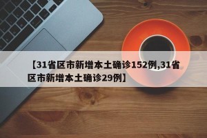 【31省区市新增本土确诊152例,31省区市新增本土确诊29例】