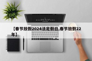 【春节放假2024法定假日,春节放假22年】