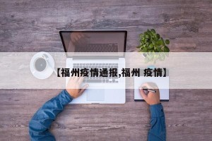 【福州疫情通报,福州 疫情】