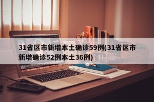 31省区市新增本土确诊59例(31省区市新增确诊52例本土36例)